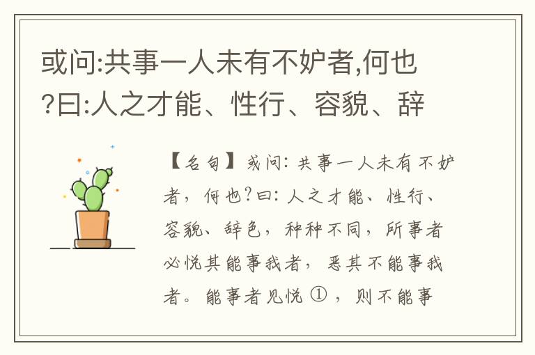  或问:共事一人未有不妒者,何也?曰:人之才能、性行、容貌、辞色,种种不同,所事者必悦其能事我者,恶其不能事我者。能事者见悦,则不能事者必疏,是我之见疏,彼之能事成之也,焉得不妒?既妒,安得不相倾?相倾