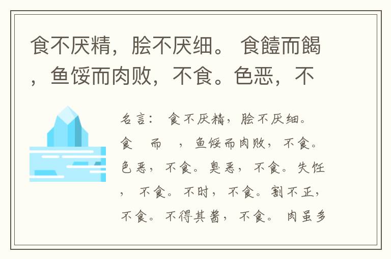  食不厌精，脍不厌细。 食饐而餲，鱼馁而肉败，不食。色恶，不食。臭恶，不食。失饪， 不食。不时，不食。割不正，不食。不得其酱，不食。 肉虽多，不使胜食气。 唯酒无量，不及乱。 沽酒市脯不食。 不撤姜食，