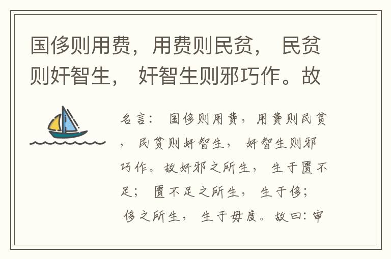  国侈则用费，用费则民贫， 民贫则奸智生， 奸智生则邪巧作。故奸邪之所生， 生于匮不足； 匮不足之所生， 生于侈； 侈之所生， 生于毋度。故曰:审度量， 节衣服， 俭财用， 禁侈泰， 为国之急也； 不通