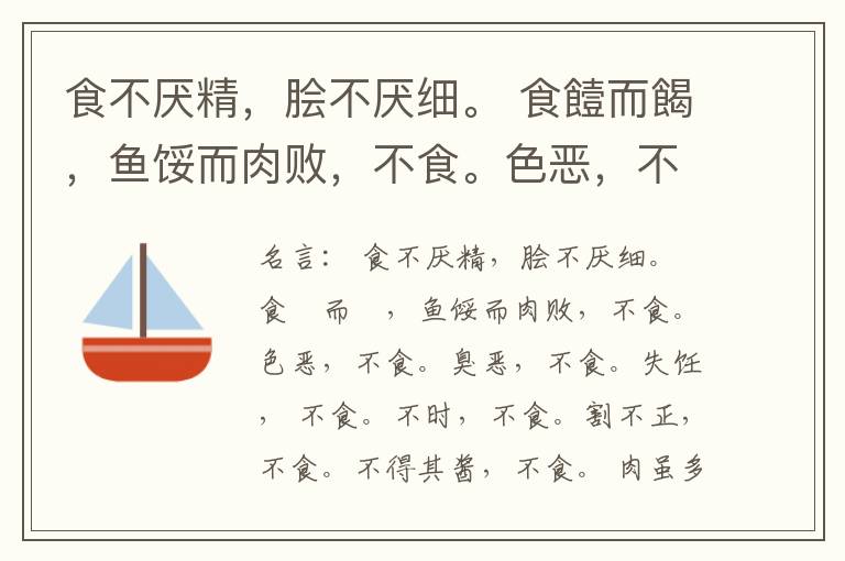 食不厌精，脍不厌细。 食饐而餲，鱼馁而肉败，不食。色恶，不食。臭恶，不食。失饪， 不食。不时，不食。割不正，不食。不得其酱，不食。 肉虽多，不使胜食气。 唯酒无量，不及乱。 沽酒市脯不食。 不撤姜食，
