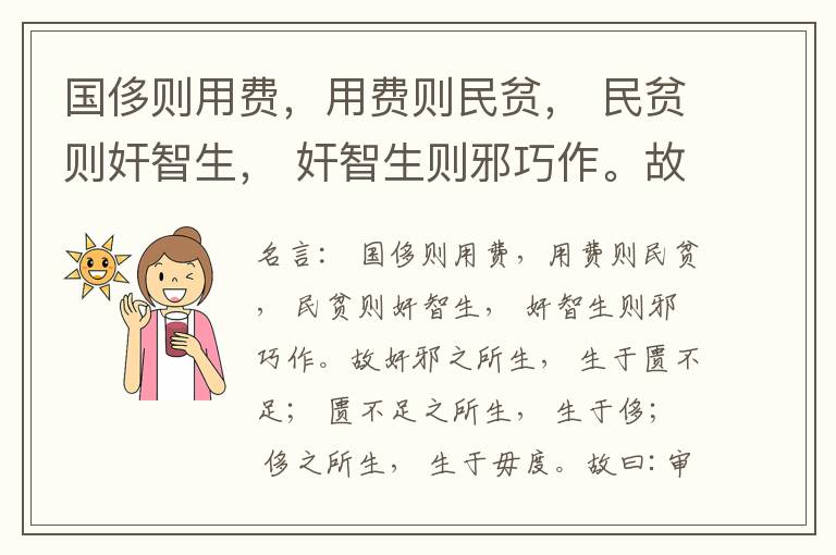  国侈则用费，用费则民贫， 民贫则奸智生， 奸智生则邪巧作。故奸邪之所生， 生于匮不足； 匮不足之所生， 生于侈； 侈之所生， 生于毋度。故曰:审度量， 节衣服， 俭财用， 禁侈泰， 为国之急也； 不通