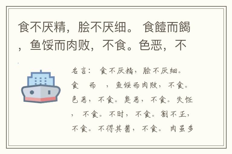  食不厌精，脍不厌细。 食饐而餲，鱼馁而肉败，不食。色恶，不食。臭恶，不食。失饪， 不食。不时，不食。割不正，不食。不得其酱，不食。 肉虽多，不使胜食气。 唯酒无量，不及乱。 沽酒市脯不食。 不撤姜食，