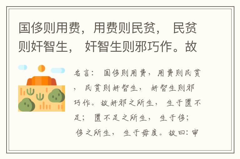  国侈则用费，用费则民贫， 民贫则奸智生， 奸智生则邪巧作。故奸邪之所生， 生于匮不足； 匮不足之所生， 生于侈； 侈之所生， 生于毋度。故曰:审度量， 节衣服， 俭财用， 禁侈泰， 为国之急也； 不通