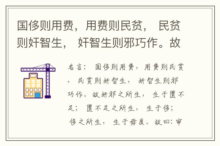  国侈则用费，用费则民贫， 民贫则奸智生， 奸智生则邪巧作。故奸邪之所生， 生于匮不足； 匮不足之所生， 生于侈； 侈之所生， 生于毋度。故曰:审度量， 节衣服， 俭财用， 禁侈泰， 为国之急也； 不通