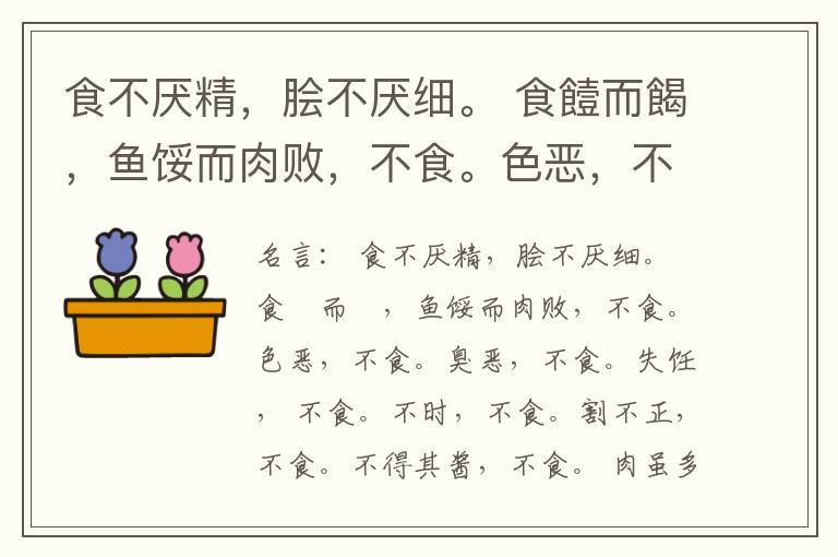  食不厌精，脍不厌细。 食饐而餲，鱼馁而肉败，不食。色恶，不食。臭恶，不食。失饪， 不食。不时，不食。割不正，不食。不得其酱，不食。 肉虽多，不使胜食气。 唯酒无量，不及乱。 沽酒市脯不食。 不撤姜食，