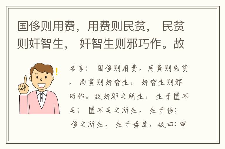 国侈则用费，用费则民贫， 民贫则奸智生， 奸智生则邪巧作。故奸邪之所生， 生于匮不足； 匮不足之所生， 生于侈； 侈之所生， 生于毋度。故曰:审度量， 节衣服， 俭财用， 禁侈泰， 为国之急也； 不通