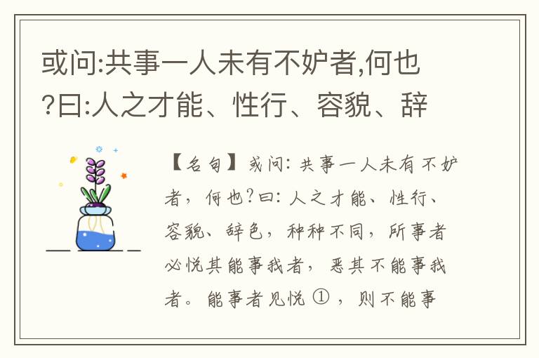  或问:共事一人未有不妒者,何也?曰:人之才能、性行、容貌、辞色,种种不同,所事者必悦其能事我者,恶其不能事我者。能事者见悦,则不能事者必疏,是我之见疏,彼之能事成之也,焉得不妒?既妒,安得不相倾?相倾