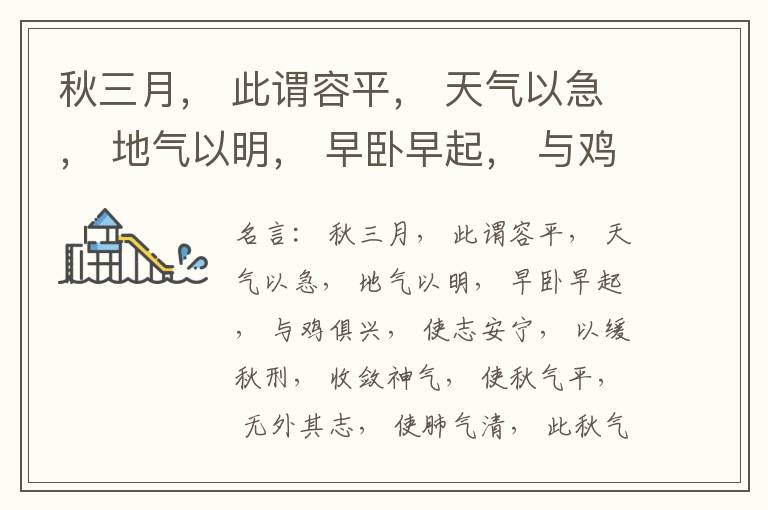  秋三月， 此谓容平， 天气以急， 地气以明， 早卧早起， 与鸡俱兴， 使志安宁， 以缓秋刑， 收敛神气， 使秋气平， 无外其志， 使肺气清， 此秋气之应， 养收之道也。逆之则伤肺， 冬为飧泄， 奉藏者