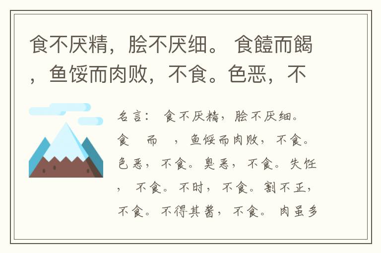  食不厌精，脍不厌细。 食饐而餲，鱼馁而肉败，不食。色恶，不食。臭恶，不食。失饪， 不食。不时，不食。割不正，不食。不得其酱，不食。 肉虽多，不使胜食气。 唯酒无量，不及乱。 沽酒市脯不食。 不撤姜食，