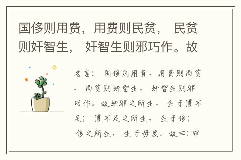  国侈则用费，用费则民贫， 民贫则奸智生， 奸智生则邪巧作。故奸邪之所生， 生于匮不足； 匮不足之所生， 生于侈； 侈之所生， 生于毋度。故曰:审度量， 节衣服， 俭财用， 禁侈泰， 为国之急也； 不通