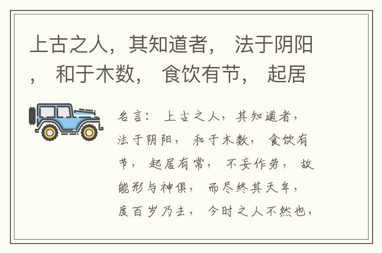  上古之人，其知道者， 法于阴阳， 和于木数， 食饮有节， 起居有常， 不妄作劳， 故能形与神俱， 而尽终其天年， 度百岁乃去， 今时之人不然也， 以酒为浆， 以妄为常， 醉以入房， 以欲竭其精， 以耗