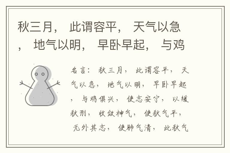  秋三月， 此谓容平， 天气以急， 地气以明， 早卧早起， 与鸡俱兴， 使志安宁， 以缓秋刑， 收敛神气， 使秋气平， 无外其志， 使肺气清， 此秋气之应， 养收之道也。逆之则伤肺， 冬为飧泄， 奉藏者
