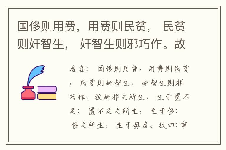  国侈则用费，用费则民贫， 民贫则奸智生， 奸智生则邪巧作。故奸邪之所生， 生于匮不足； 匮不足之所生， 生于侈； 侈之所生， 生于毋度。故曰:审度量， 节衣服， 俭财用， 禁侈泰， 为国之急也； 不通