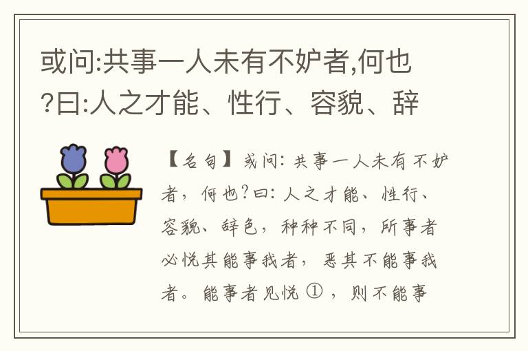 或问:共事一人未有不妒者,何也?曰:人之才能、性行、容貌、辞色,种种不同,所事者必悦其能事我者,恶其不能事我者。能事者见悦,则不能事者必疏,是我之见疏,彼之能事成之也,焉得不妒?既妒,安得不相倾?相倾