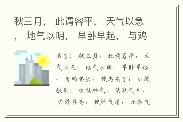 秋三月， 此谓容平， 天气以急， 地气以明， 早卧早起， 与鸡俱兴， 使志安宁， 以缓秋刑， 收敛神气， 使秋气平， 无外其志， 使肺气清， 此秋气之应， 养收之道也。逆之则伤肺， 冬为飧泄， 奉藏者