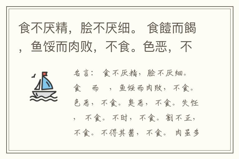  食不厌精，脍不厌细。 食饐而餲，鱼馁而肉败，不食。色恶，不食。臭恶，不食。失饪， 不食。不时，不食。割不正，不食。不得其酱，不食。 肉虽多，不使胜食气。 唯酒无量，不及乱。 沽酒市脯不食。 不撤姜食，