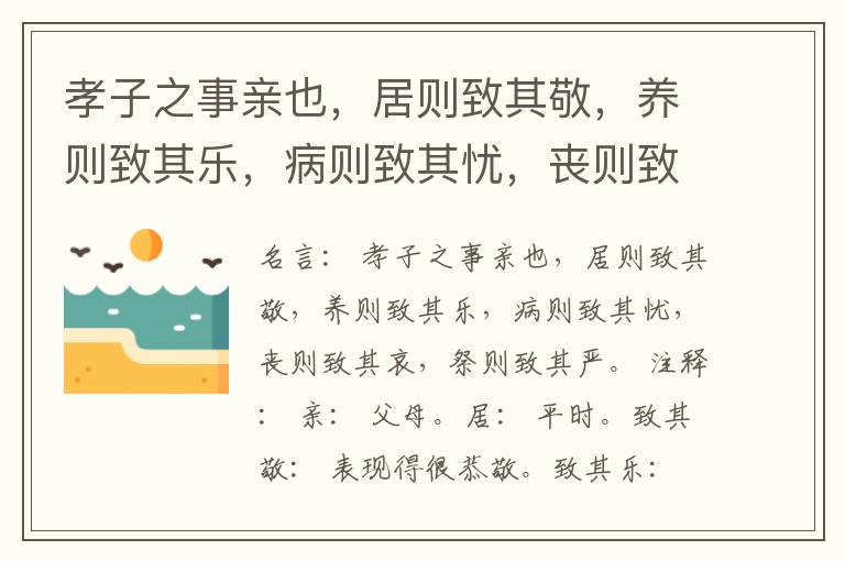  孝子之事亲也，居则致其敬，养则致其乐，病则致其忧，丧则致其哀，祭则致其严。