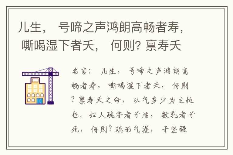  儿生， 号啼之声鸿朗高畅者寿， 嘶喝湿下者夭， 何则? 禀寿夭之命， 以气多少为主性也。妇人疏字者子活， 数乳者子死， 何则? 疏而气渥， 子坚强； 数而气薄， 子软弱， 怀子而前已产子死， 则谓所怀