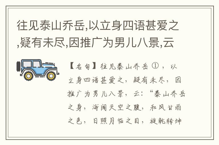  往见泰山乔岳,以立身四语甚爱之,疑有未尽,因推广为男儿八景,云:“泰山乔岳之身,海阔天空之腹,和风甘雨之色,日照月临之目,旋乾转坤之手,磐石砥柱之足,临深履薄之心,玉洁冰清之骨。”此八景予甚愧之,当与