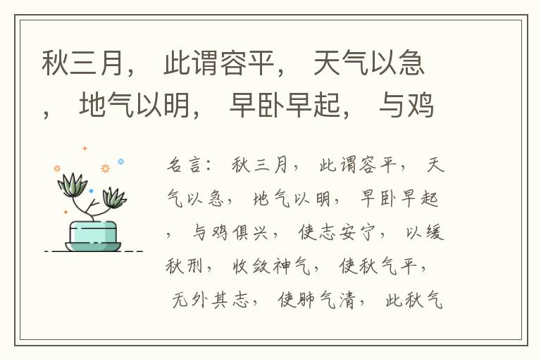  秋三月， 此谓容平， 天气以急， 地气以明， 早卧早起， 与鸡俱兴， 使志安宁， 以缓秋刑， 收敛神气， 使秋气平， 无外其志， 使肺气清， 此秋气之应， 养收之道也。逆之则伤肺， 冬为飧泄， 奉藏者