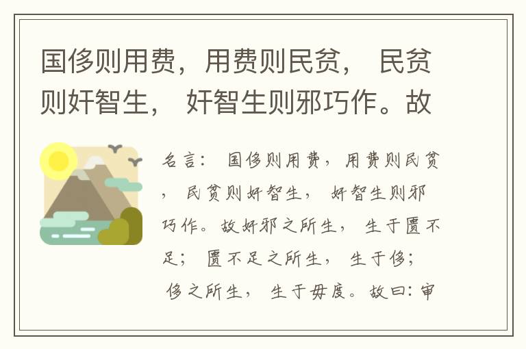  国侈则用费，用费则民贫， 民贫则奸智生， 奸智生则邪巧作。故奸邪之所生， 生于匮不足； 匮不足之所生， 生于侈； 侈之所生， 生于毋度。故曰:审度量， 节衣服， 俭财用， 禁侈泰， 为国之急也； 不通