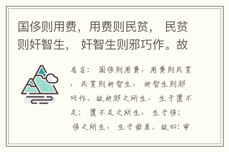  国侈则用费，用费则民贫， 民贫则奸智生， 奸智生则邪巧作。故奸邪之所生， 生于匮不足； 匮不足之所生， 生于侈； 侈之所生， 生于毋度。故曰:审度量， 节衣服， 俭财用， 禁侈泰， 为国之急也； 不通