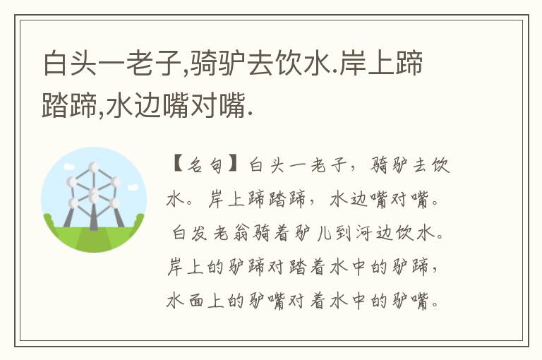  白头一老子,骑驴去饮水.岸上蹄踏蹄,水边嘴对嘴.