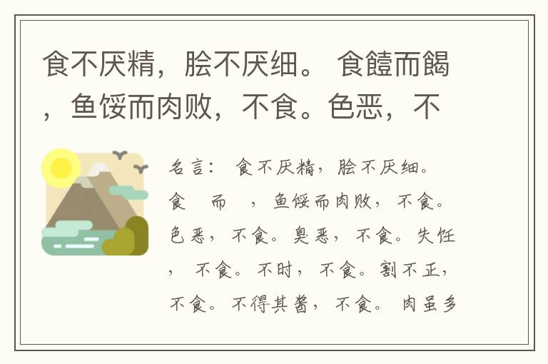 食不厌精，脍不厌细。 食饐而餲，鱼馁而肉败，不食。色恶，不食。臭恶，不食。失饪， 不食。不时，不食。割不正，不食。不得其酱，不食。 肉虽多，不使胜食气。 唯酒无量，不及乱。 沽酒市脯不食。 不撤姜食，