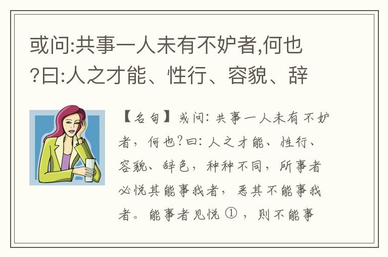  或问:共事一人未有不妒者,何也?曰:人之才能、性行、容貌、辞色,种种不同,所事者必悦其能事我者,恶其不能事我者。能事者见悦,则不能事者必疏,是我之见疏,彼之能事成之也,焉得不妒?既妒,安得不相倾?相倾