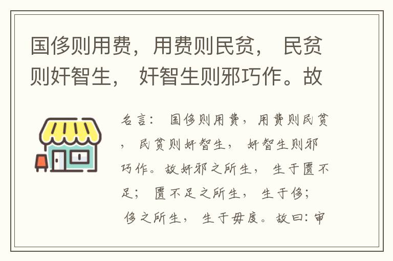  国侈则用费，用费则民贫， 民贫则奸智生， 奸智生则邪巧作。故奸邪之所生， 生于匮不足； 匮不足之所生， 生于侈； 侈之所生， 生于毋度。故曰:审度量， 节衣服， 俭财用， 禁侈泰， 为国之急也； 不通