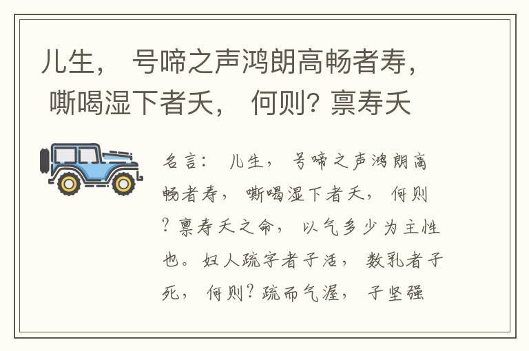  儿生， 号啼之声鸿朗高畅者寿， 嘶喝湿下者夭， 何则? 禀寿夭之命， 以气多少为主性也。妇人疏字者子活， 数乳者子死， 何则? 疏而气渥， 子坚强； 数而气薄， 子软弱， 怀子而前已产子死， 则谓所怀