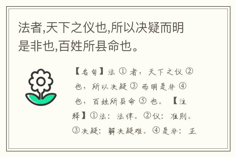  法者,天下之仪也,所以决疑而明是非也,百姓所县命也。