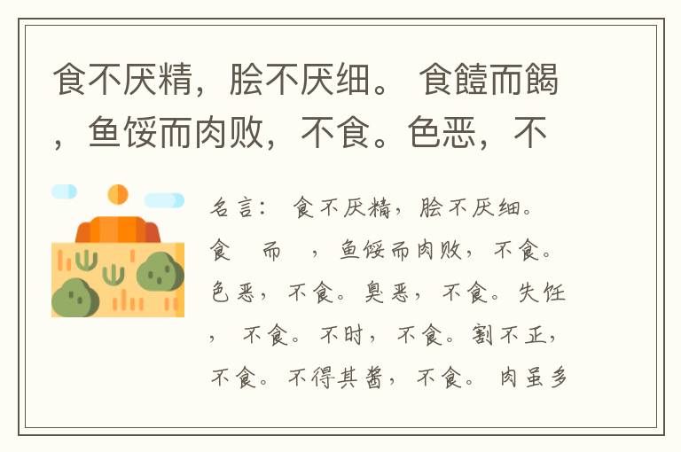  食不厌精，脍不厌细。 食饐而餲，鱼馁而肉败，不食。色恶，不食。臭恶，不食。失饪， 不食。不时，不食。割不正，不食。不得其酱，不食。 肉虽多，不使胜食气。 唯酒无量，不及乱。 沽酒市脯不食。 不撤姜食，