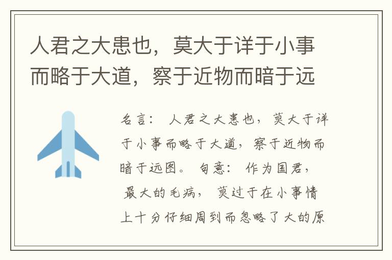  人君之大患也，莫大于详于小事而略于大道，察于近物而暗于远图。