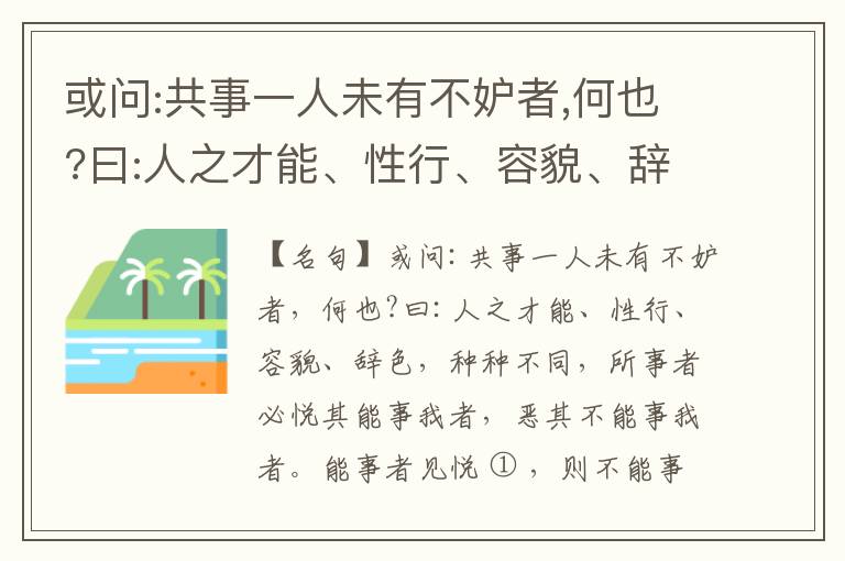  或问:共事一人未有不妒者,何也?曰:人之才能、性行、容貌、辞色,种种不同,所事者必悦其能事我者,恶其不能事我者。能事者见悦,则不能事者必疏,是我之见疏,彼之能事成之也,焉得不妒?既妒,安得不相倾?相倾