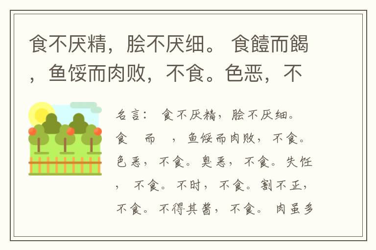  食不厌精，脍不厌细。 食饐而餲，鱼馁而肉败，不食。色恶，不食。臭恶，不食。失饪， 不食。不时，不食。割不正，不食。不得其酱，不食。 肉虽多，不使胜食气。 唯酒无量，不及乱。 沽酒市脯不食。 不撤姜食，