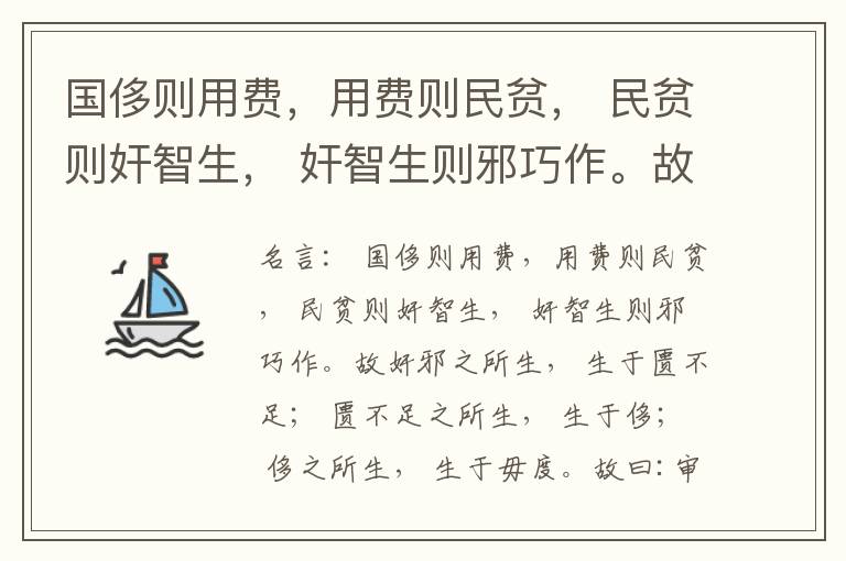  国侈则用费，用费则民贫， 民贫则奸智生， 奸智生则邪巧作。故奸邪之所生， 生于匮不足； 匮不足之所生， 生于侈； 侈之所生， 生于毋度。故曰:审度量， 节衣服， 俭财用， 禁侈泰， 为国之急也； 不通