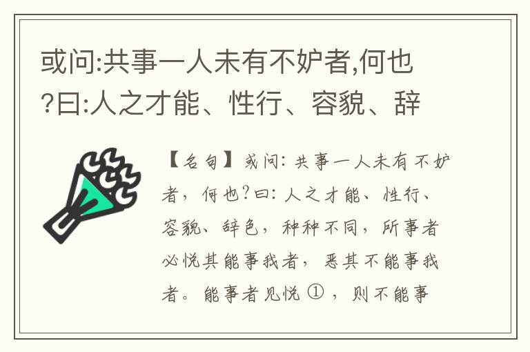  或问:共事一人未有不妒者,何也?曰:人之才能、性行、容貌、辞色,种种不同,所事者必悦其能事我者,恶其不能事我者。能事者见悦,则不能事者必疏,是我之见疏,彼之能事成之也,焉得不妒?既妒,安得不相倾?相倾