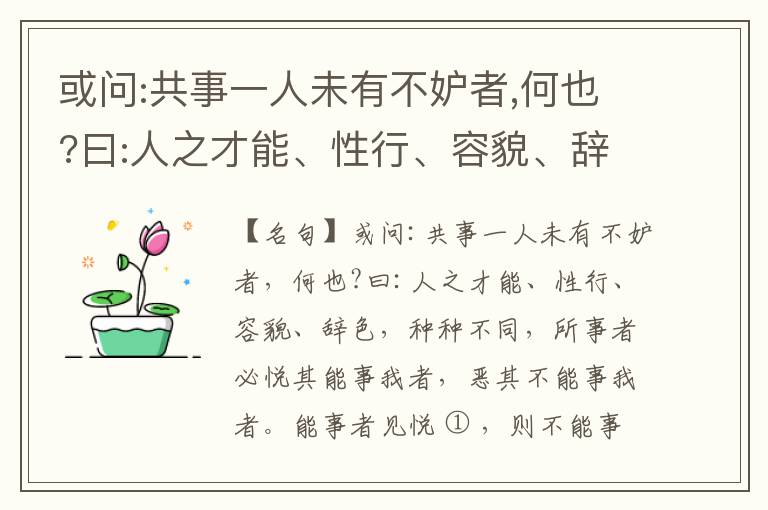  或问:共事一人未有不妒者,何也?曰:人之才能、性行、容貌、辞色,种种不同,所事者必悦其能事我者,恶其不能事我者。能事者见悦,则不能事者必疏,是我之见疏,彼之能事成之也,焉得不妒?既妒,安得不相倾?相倾