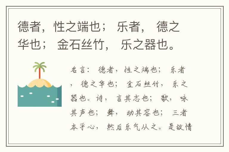  德者，性之端也； 乐者， 德之华也； 金石丝竹， 乐之器也。诗， 言其志也； 歌， 咏其声也； 舞， 动其容也； 三者本乎心， 然后乐气从之。是故情深而文明， 气盛而化神， 和顺积中而英华发外， 唯乐