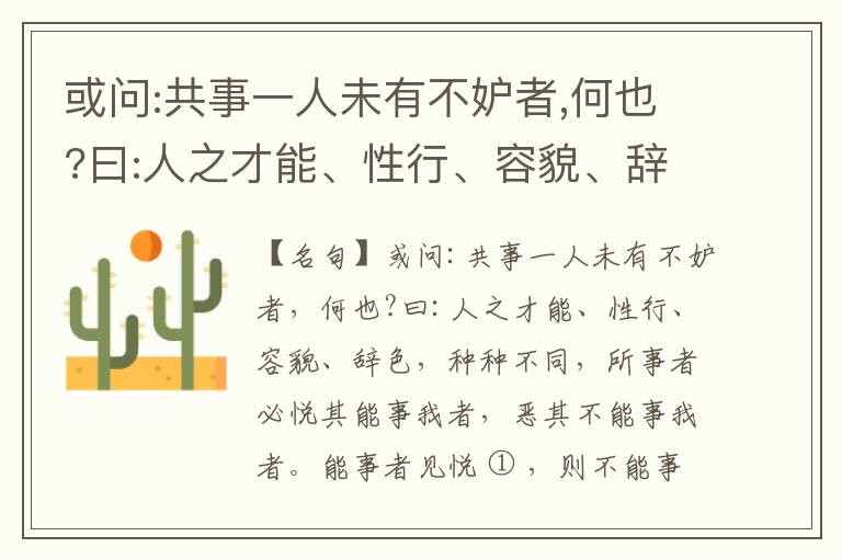 或问:共事一人未有不妒者,何也?曰:人之才能、性行、容貌、辞色,种种不同,所事者必悦其能事我者,恶其不能事我者。能事者见悦,则不能事者必疏,是我之见疏,彼之能事成之也,焉得不妒?既妒,安得不相倾?相倾