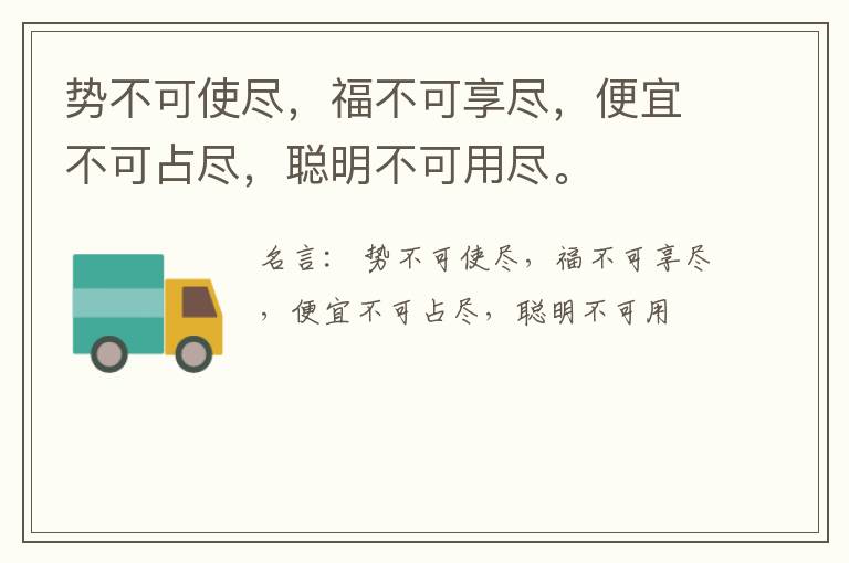  势不可使尽，福不可享尽，便宜不可占尽，聪明不可用尽。