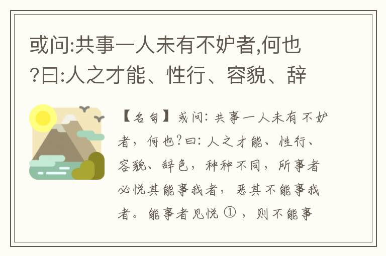  或问:共事一人未有不妒者,何也?曰:人之才能、性行、容貌、辞色,种种不同,所事者必悦其能事我者,恶其不能事我者。能事者见悦,则不能事者必疏,是我之见疏,彼之能事成之也,焉得不妒?既妒,安得不相倾?相倾