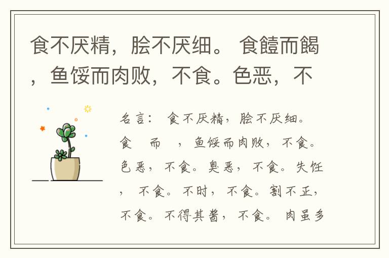  食不厌精，脍不厌细。 食饐而餲，鱼馁而肉败，不食。色恶，不食。臭恶，不食。失饪， 不食。不时，不食。割不正，不食。不得其酱，不食。 肉虽多，不使胜食气。 唯酒无量，不及乱。 沽酒市脯不食。 不撤姜食，