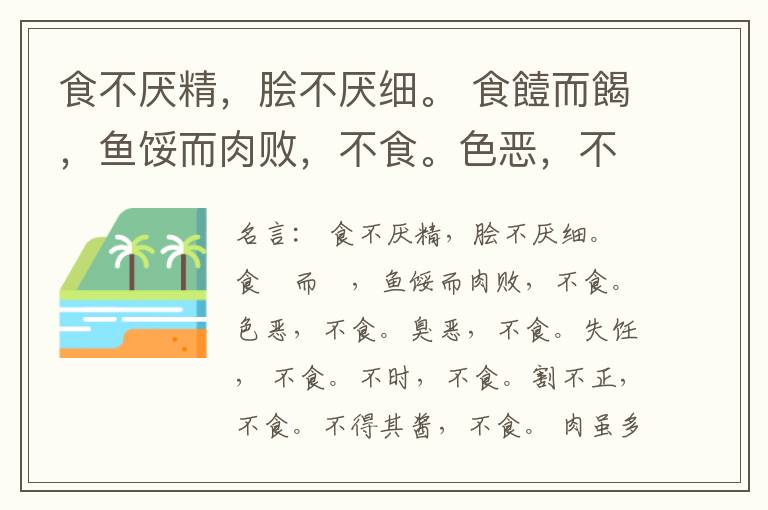  食不厌精，脍不厌细。 食饐而餲，鱼馁而肉败，不食。色恶，不食。臭恶，不食。失饪， 不食。不时，不食。割不正，不食。不得其酱，不食。 肉虽多，不使胜食气。 唯酒无量，不及乱。 沽酒市脯不食。 不撤姜食，