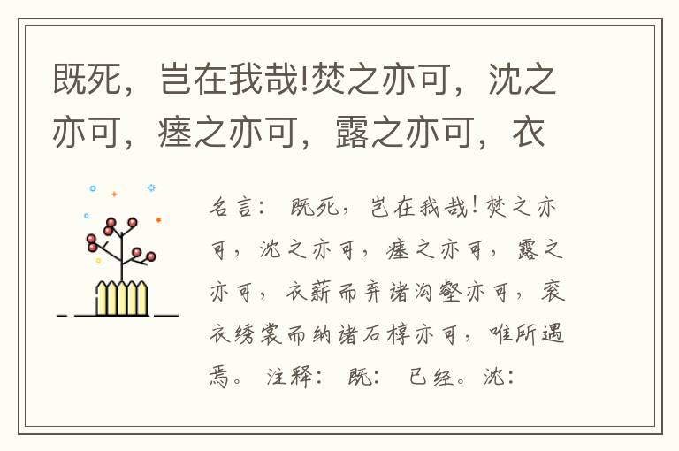  既死，岂在我哉!焚之亦可，沈之亦可，瘗之亦可，露之亦可，衣薪而弃诸沟壑亦可，衮衣绣裳而纳诸石椁亦可，唯所遇焉。
