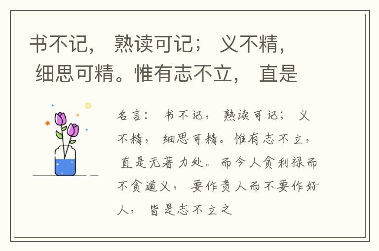  书不记， 熟读可记； 义不精， 细思可精。惟有志不立， 直是无著力处。而今人贪利禄而不贪道义， 要作贵人而不要作好人， 皆是志不立之病。