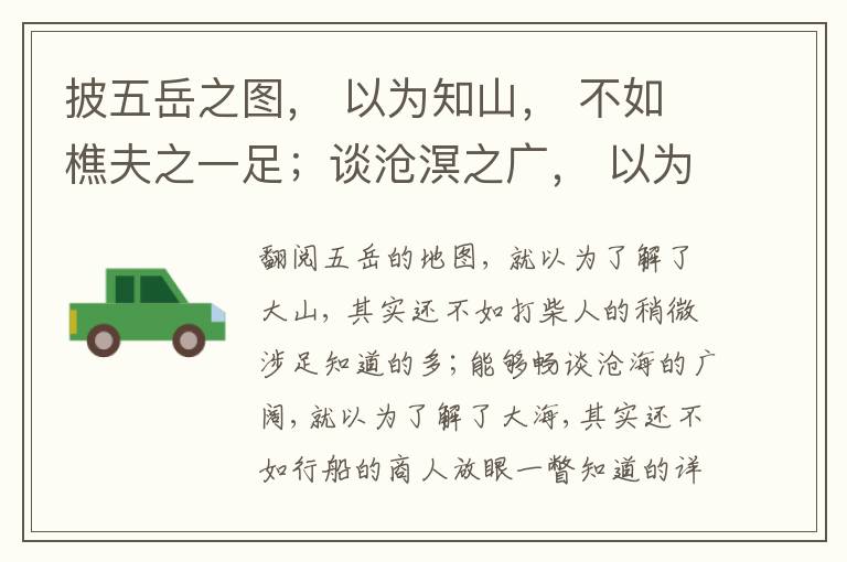  披五岳之图， 以为知山， 不如樵夫之一足；谈沧溟之广， 以为知海， 不如估客之一瞥； 疏八珍之谱， 以为知味， 不如庖丁之一啜(chuo绰)。