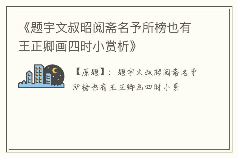  《题宇文叔昭阅斋名予所榜也有王正卿画四时小赏析》