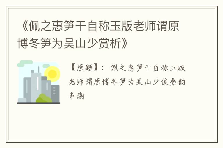  《佩之惠笋干自称玉版老师谓原博冬笋为吴山少赏析》